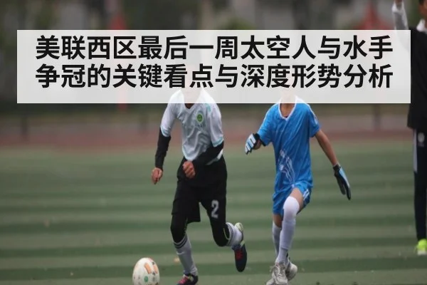 美联西区最后一周太空人与水手争冠的关键看点与深度形势分析